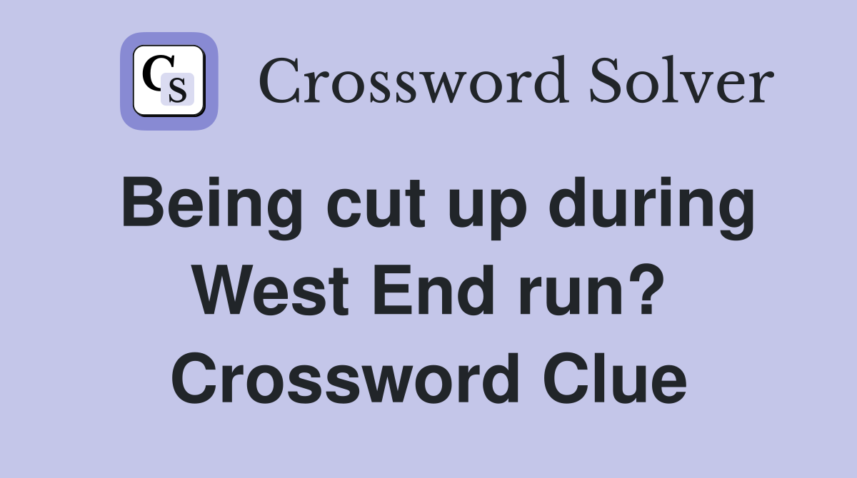 Being cut up during West End run? Crossword Clue