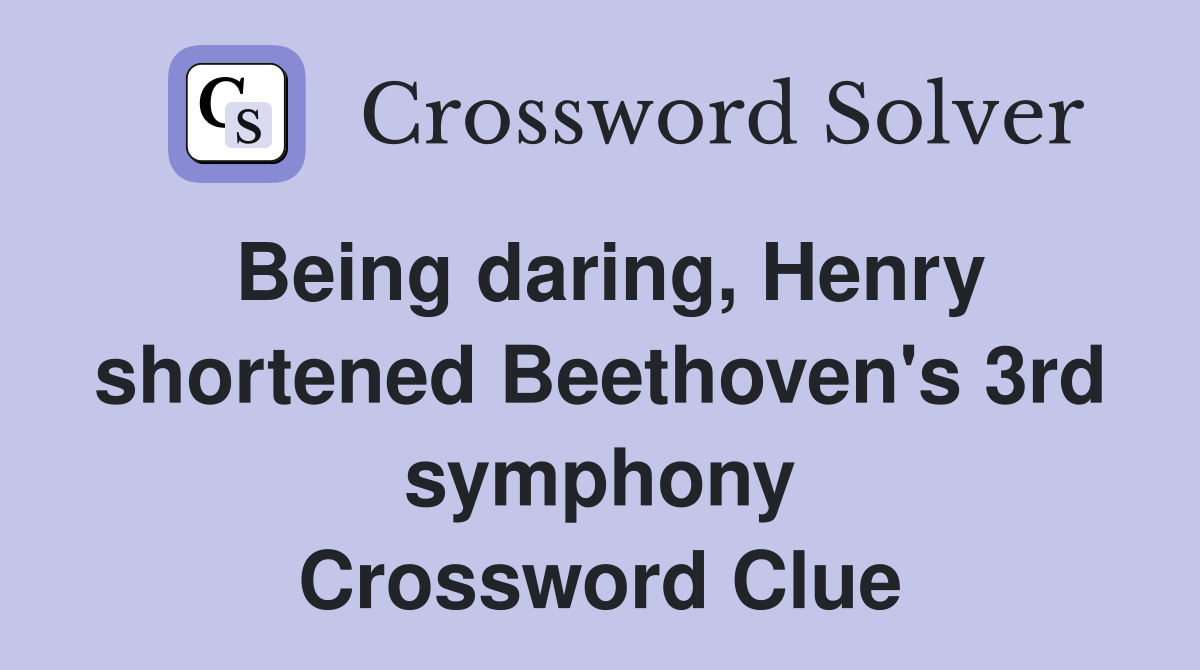 Being daring, Henry shortened Beethoven's 3rd symphony Crossword Clue