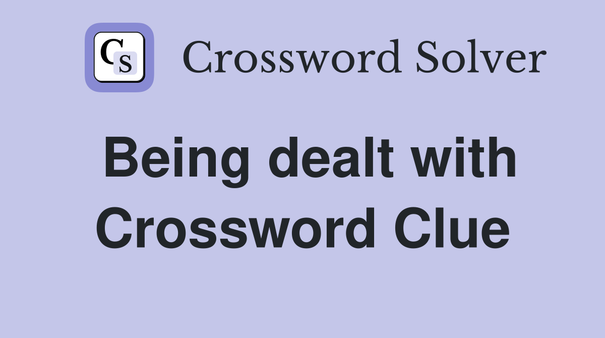 Being dealt with Crossword Clue