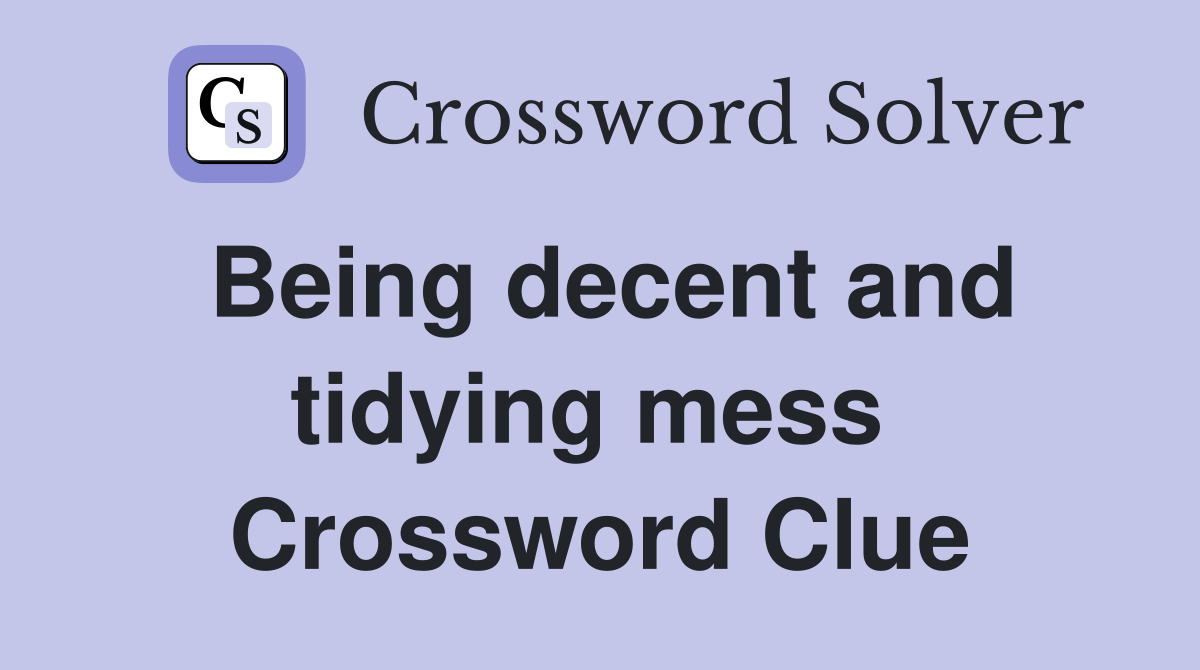 Being decent and tidying mess  Crossword Clue