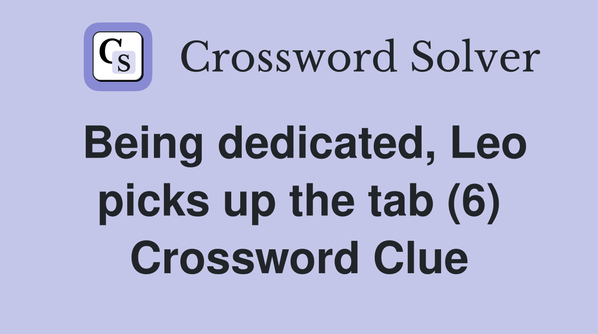 Being dedicated, Leo picks up the tab (6) Crossword Clue