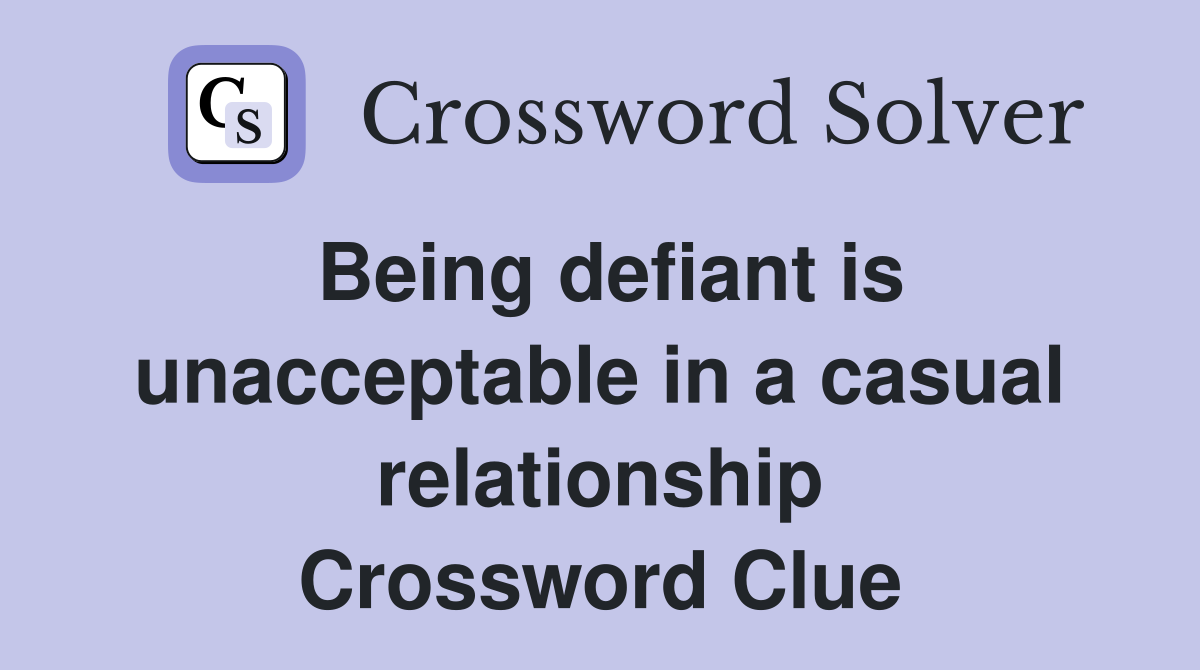 Being defiant is unacceptable in a casual relationship Crossword Clue