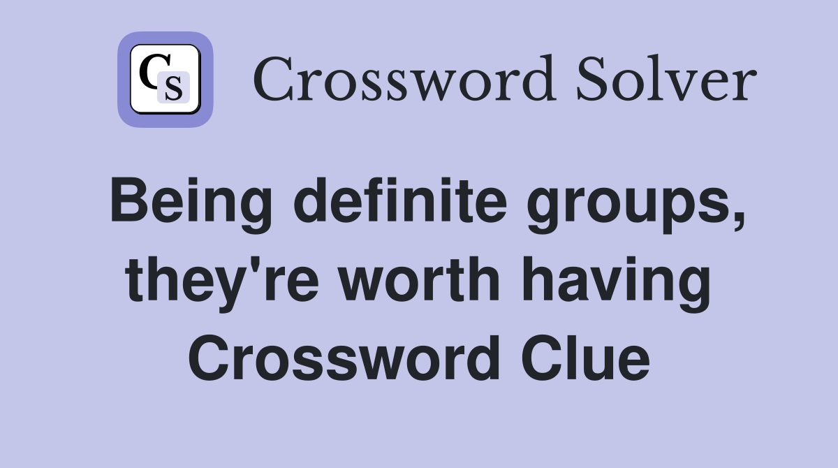 Being definite groups, they're worth having Crossword Clue
