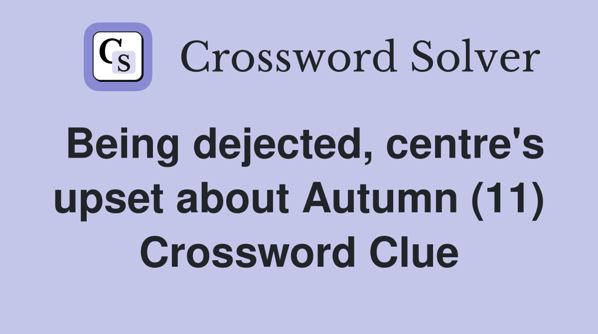 Being dejected, centre's upset about Autumn (11) Crossword Clue