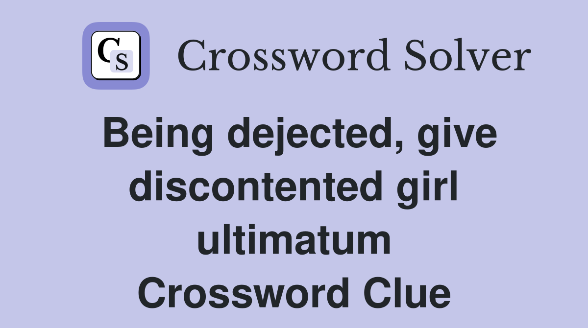 Being dejected, give discontented girl ultimatum Crossword Clue