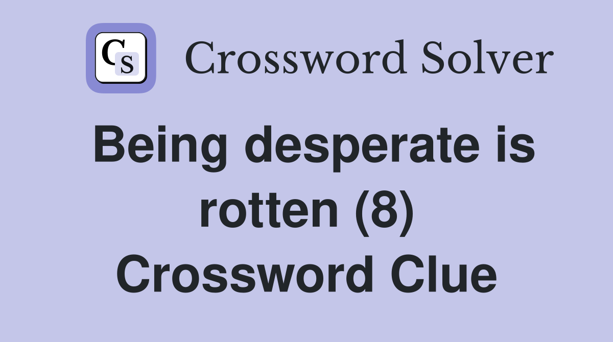 Being desperate is rotten (8) Crossword Clue