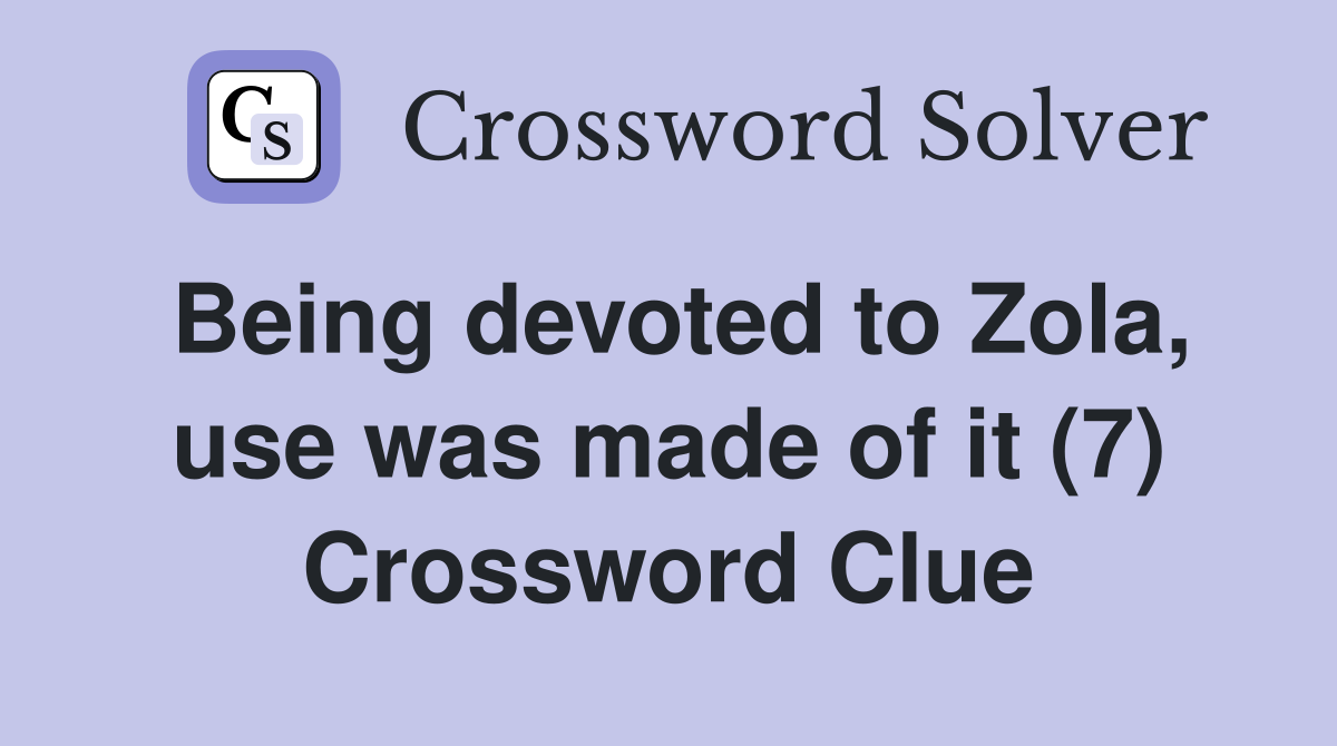 Being devoted to Zola, use was made of it (7) Crossword Clue