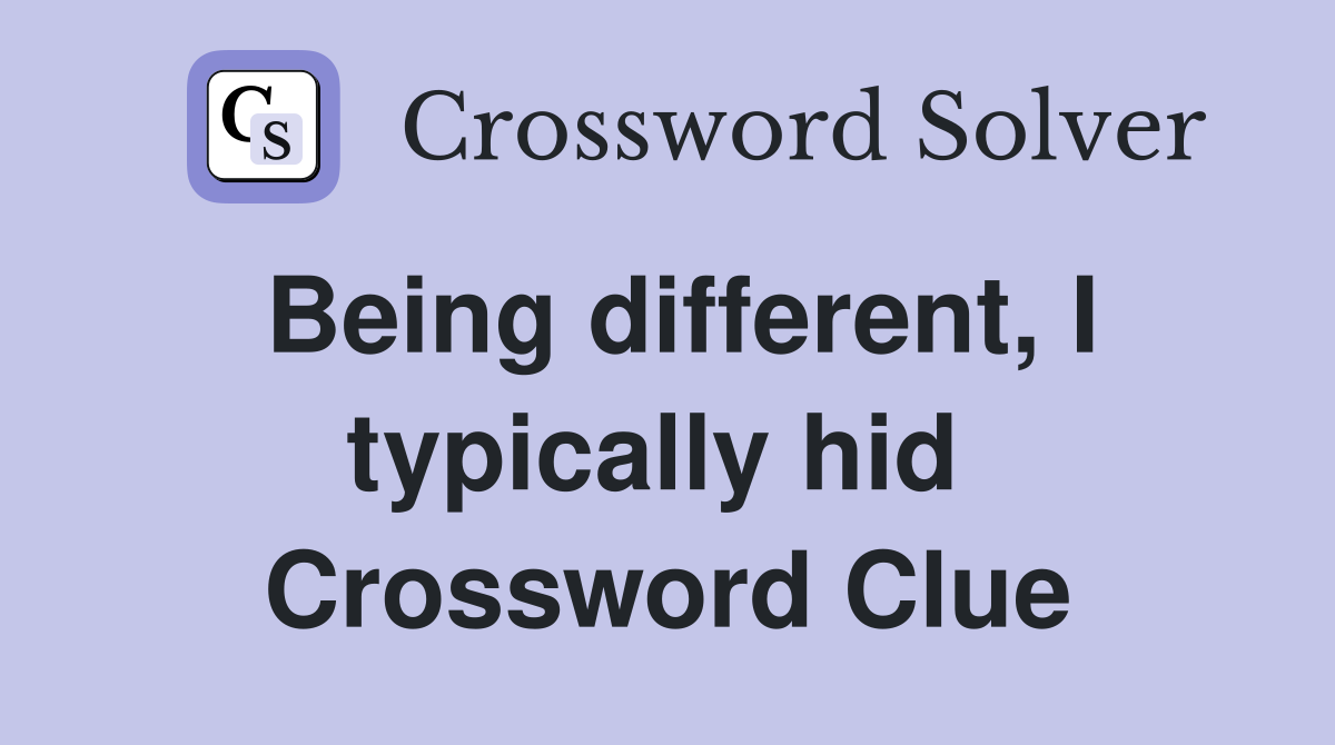 Being different, I typically hid  Crossword Clue