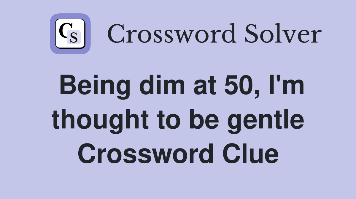 Being dim at 50, I'm thought to be gentle Crossword Clue