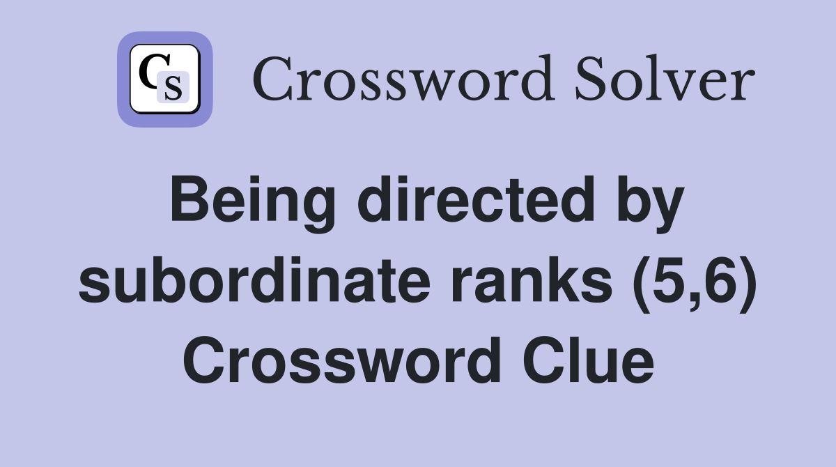 Being directed by subordinate ranks (5,6) Crossword Clue