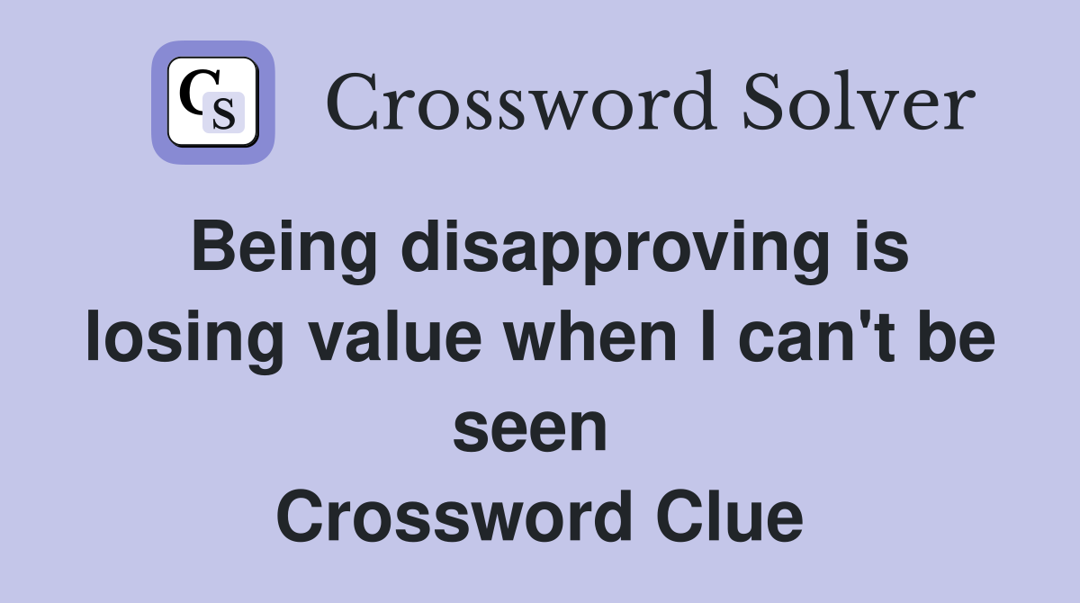 Being disapproving is losing value when I can't be seen  Crossword Clue
