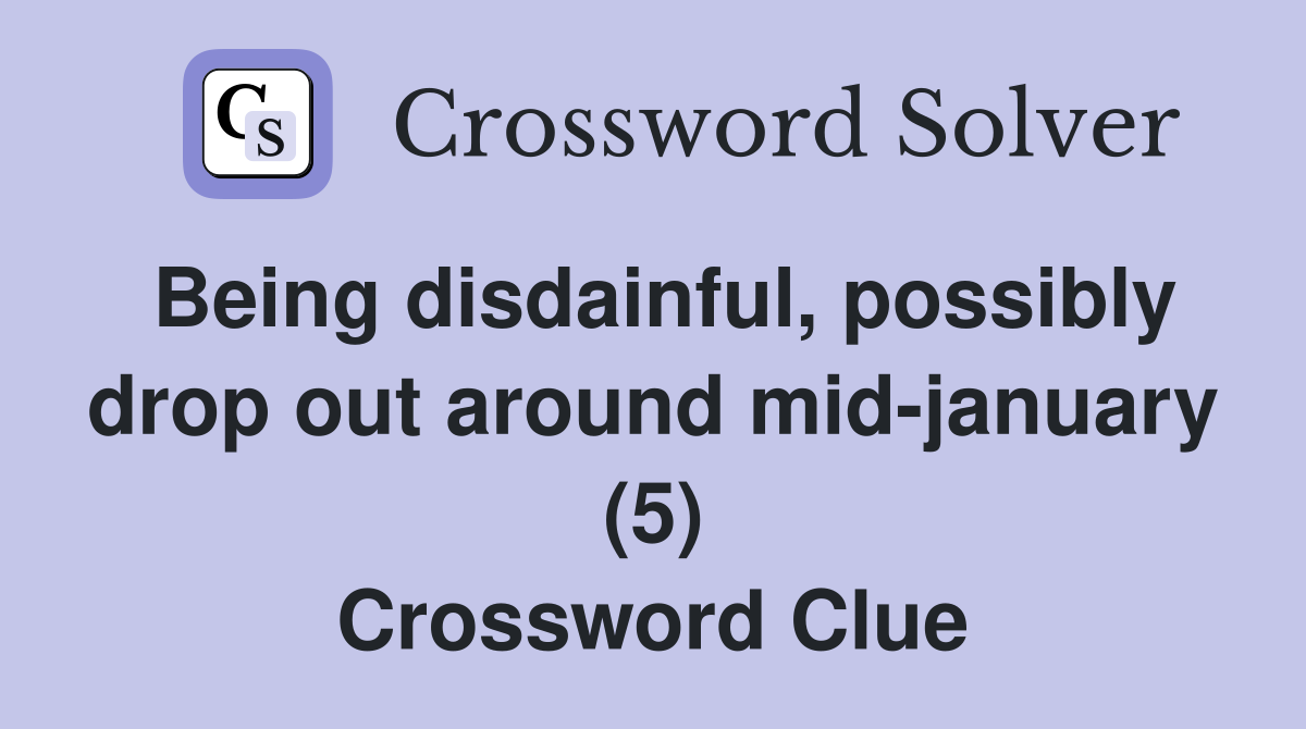 Being disdainful, possibly drop out around mid-january (5) Crossword Clue