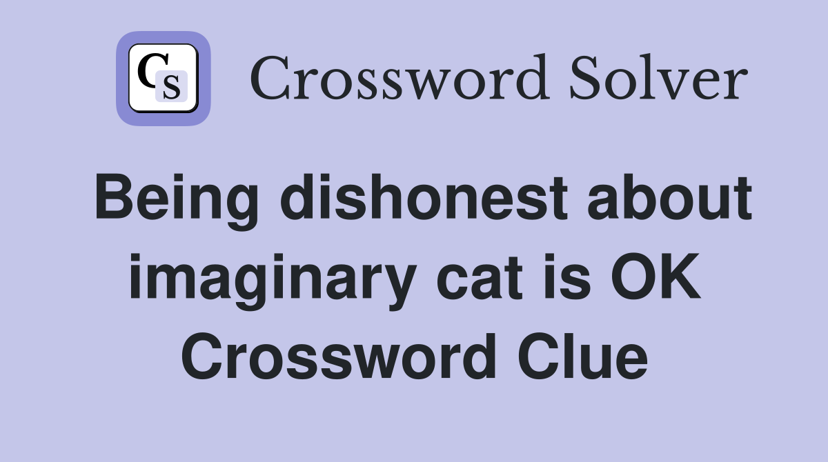 Being dishonest about imaginary cat is OK Crossword Clue