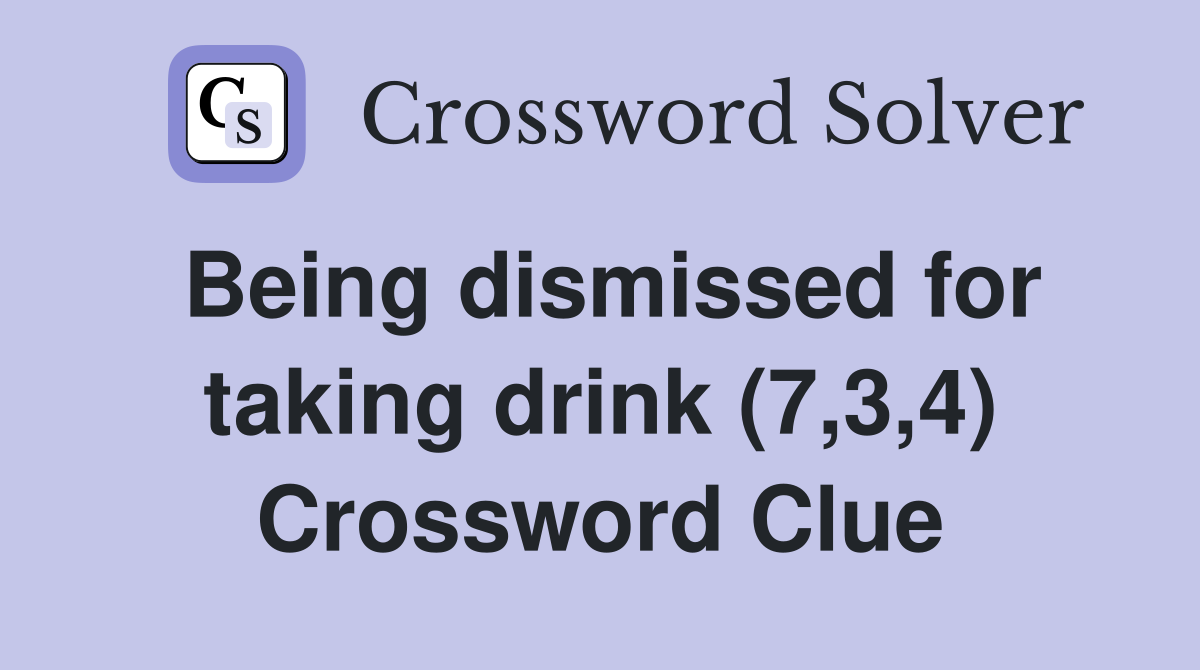 Being dismissed for taking drink (7,3,4) Crossword Clue