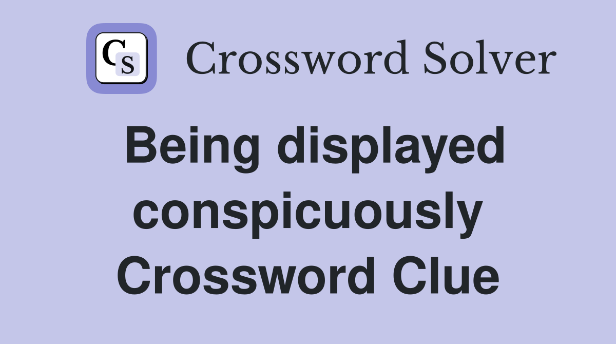 Being displayed conspicuously Crossword Clue
