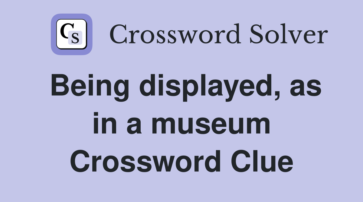 Being displayed, as in a museum Crossword Clue