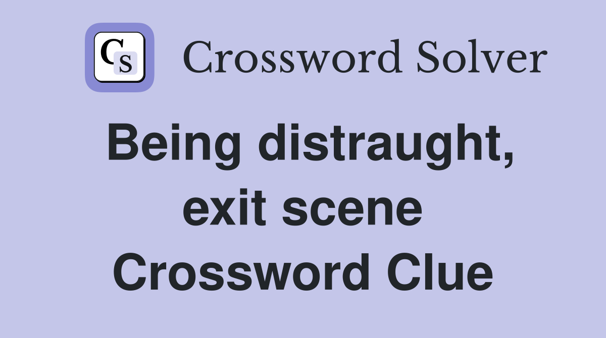 Being distraught, exit scene Crossword Clue