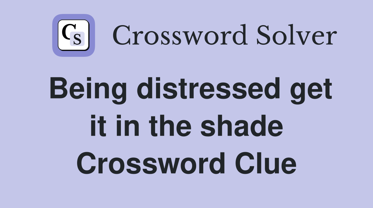 Being distressed get it in the shade Crossword Clue