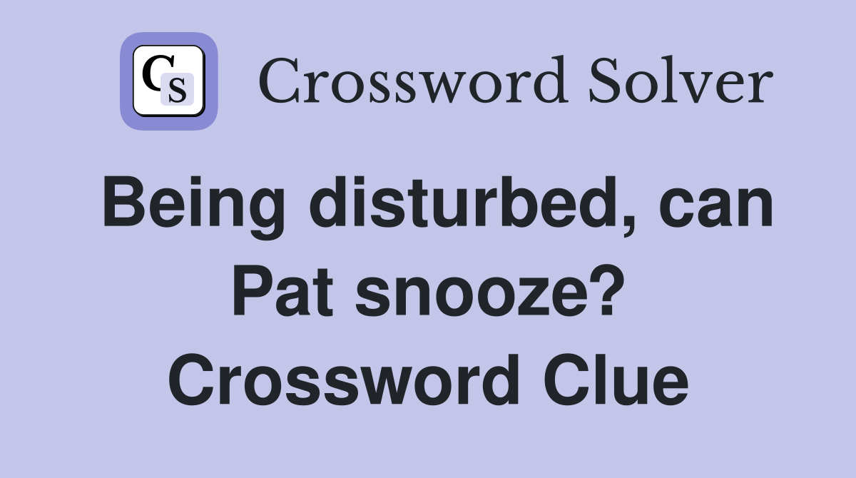 Being disturbed, can Pat snooze? Crossword Clue