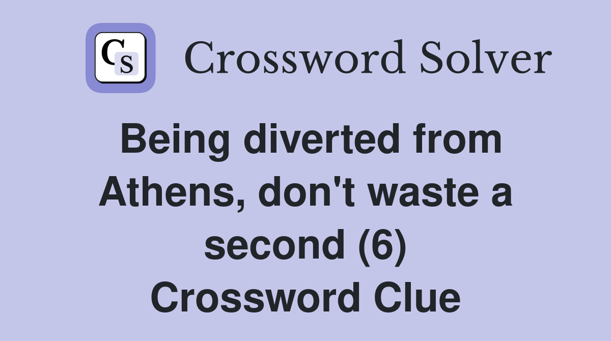 Being diverted from Athens, don't waste a second (6) Crossword Clue