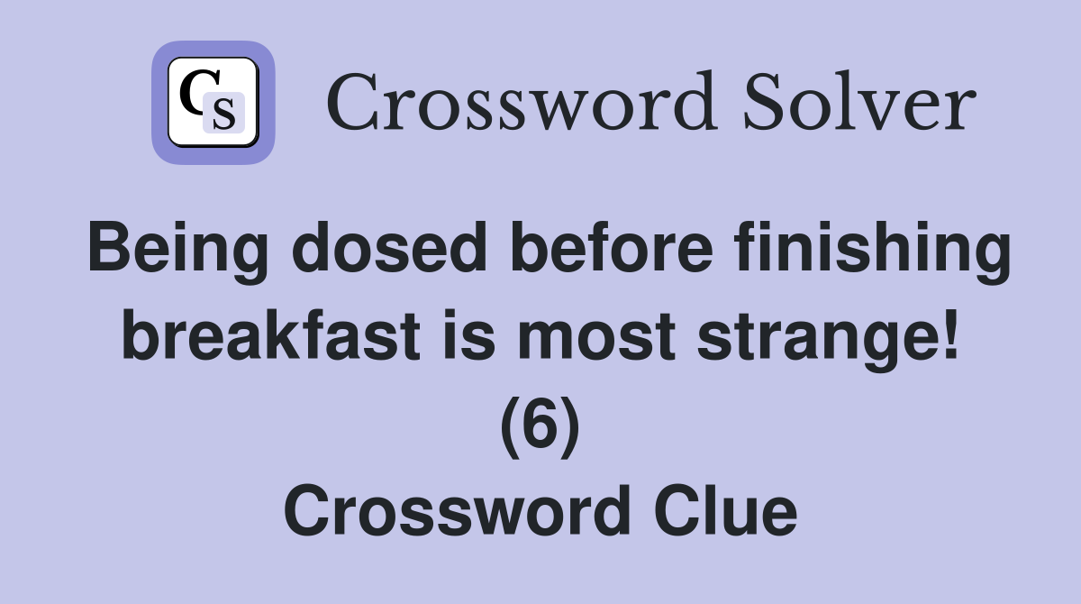 Being dosed before finishing breakfast is most strange! (6) Crossword Clue