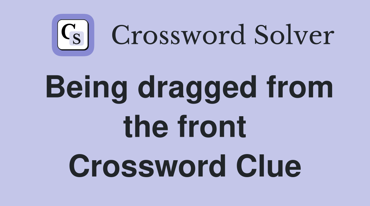 Being dragged from the front Crossword Clue