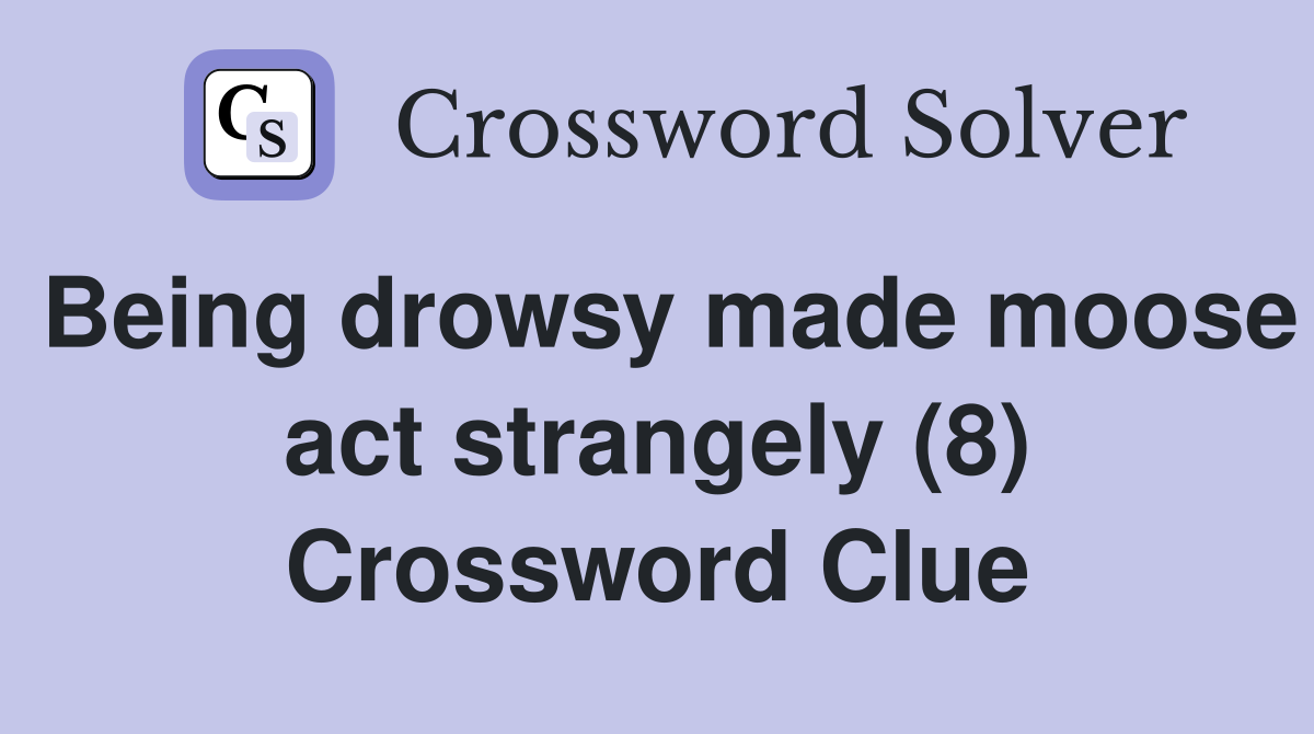 Being drowsy made moose act strangely (8) Crossword Clue