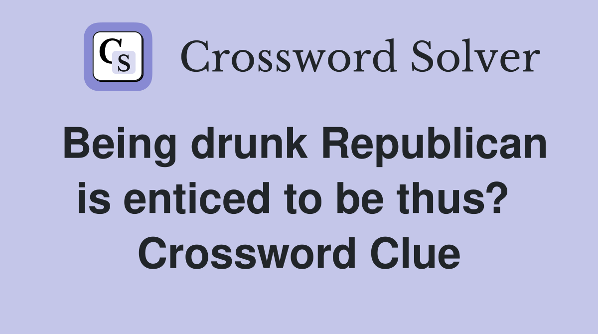 Being drunk Republican is enticed to be thus?  Crossword Clue