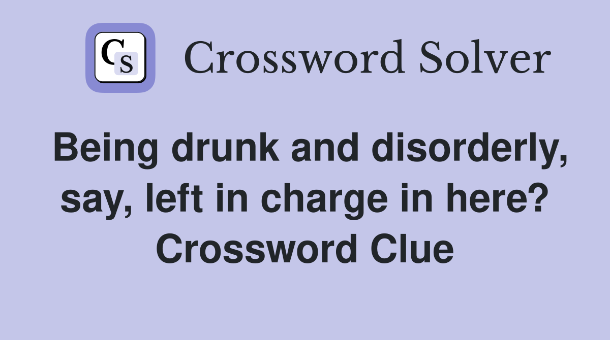 Being drunk and disorderly, say, left in charge in here? Crossword Clue