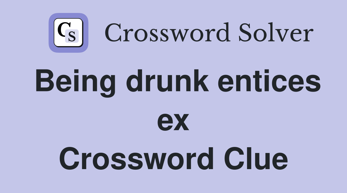 Being drunk entices ex Crossword Clue