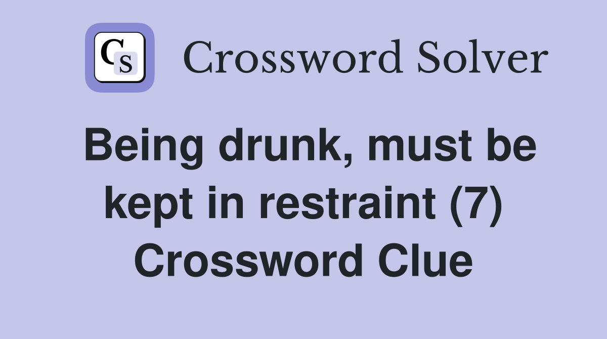 Being drunk, must be kept in restraint (7) Crossword Clue