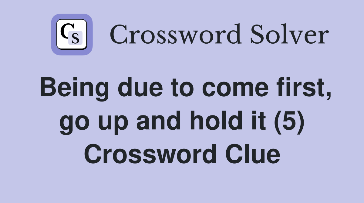 Being due to come first, go up and hold it (5) Crossword Clue