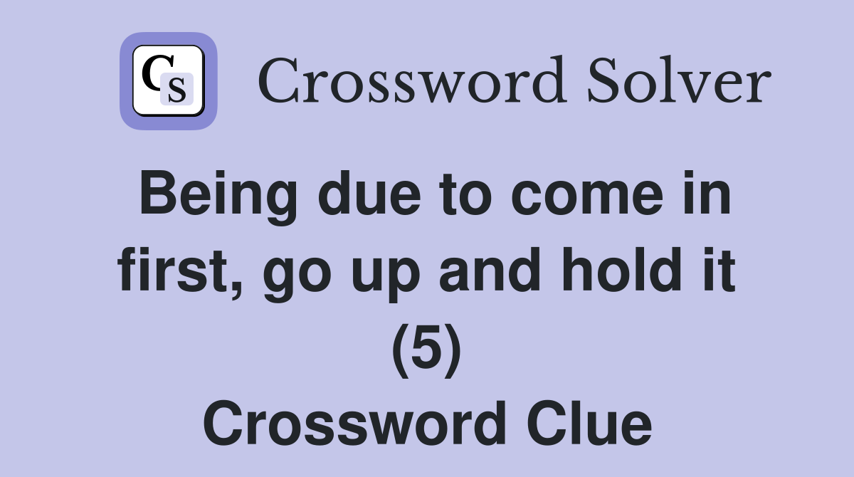 Being due to come in first, go up and hold it (5) Crossword Clue