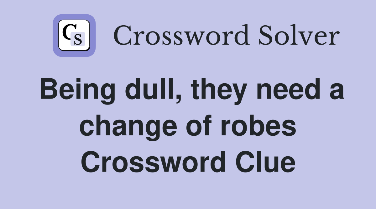 Being dull, they need a change of robes Crossword Clue