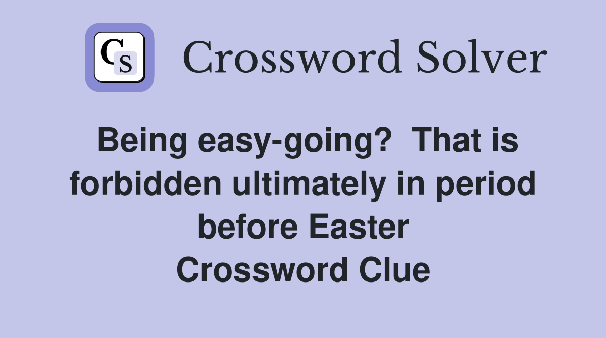 Being easy-going?  That is forbidden ultimately in period before Easter Crossword Clue