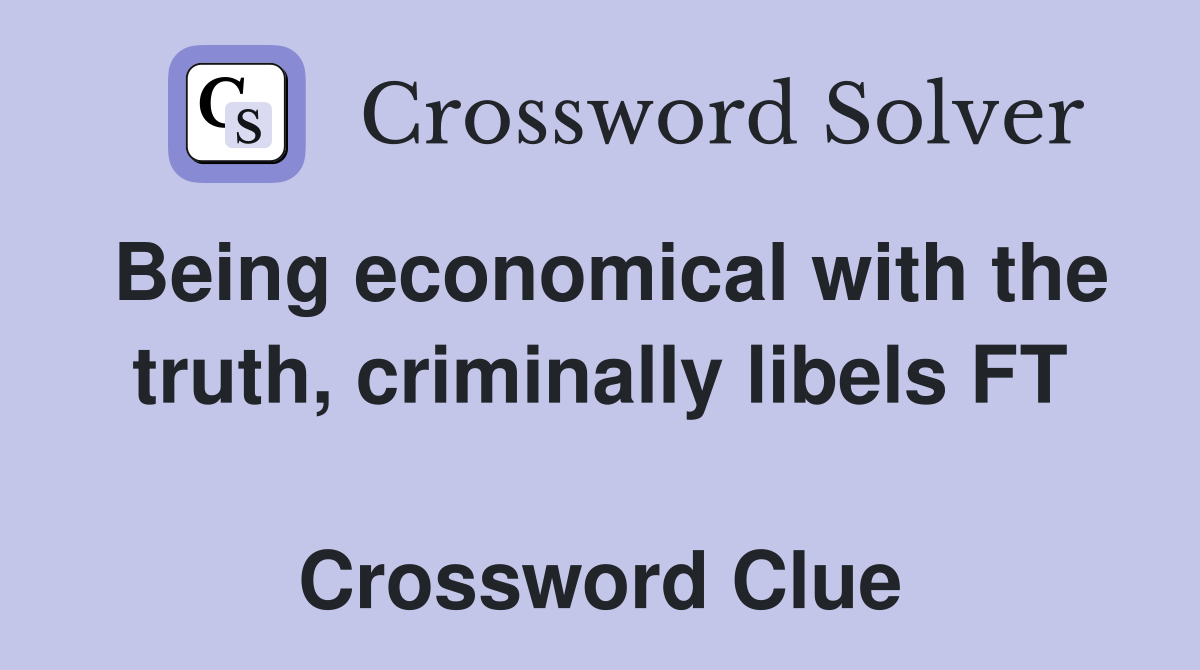 Being economical with the truth, criminally libels FT  Crossword Clue