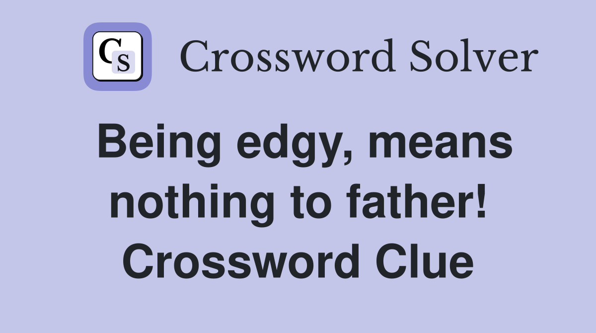 Being edgy, means nothing to father! Crossword Clue
