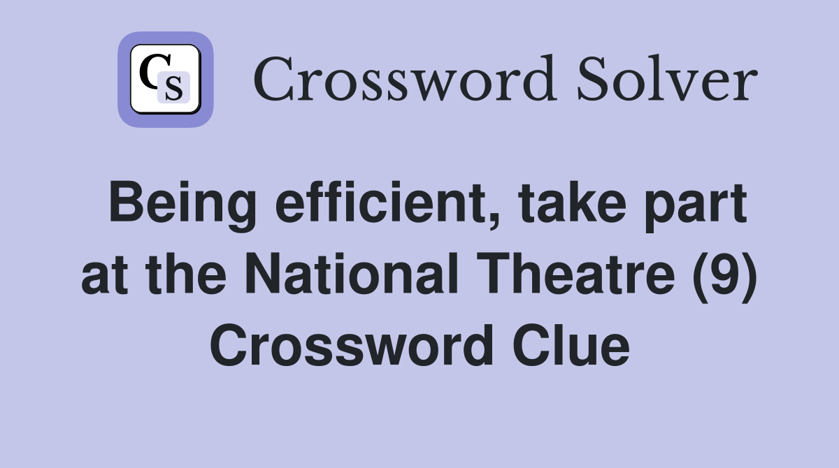 Being efficient, take part at the National Theatre (9) Crossword Clue
