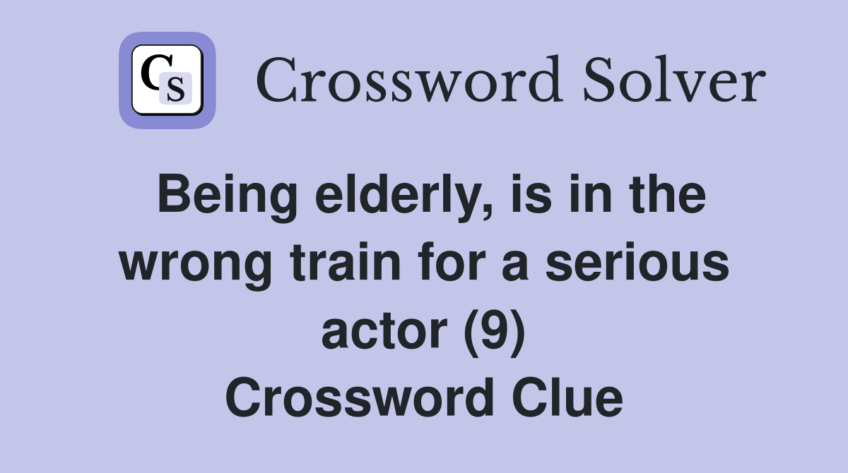 Being elderly, is in the wrong train for a serious actor (9) Crossword Clue