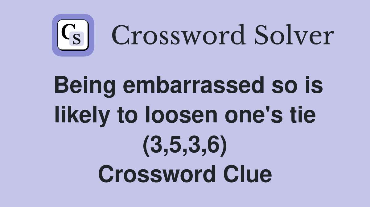 Being embarrassed so is likely to loosen one's tie (3,5,3,6) Crossword Clue