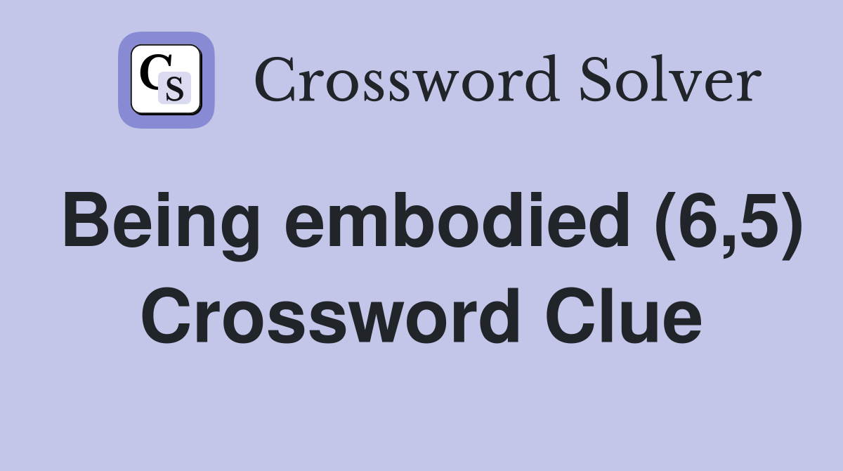 Being embodied (6,5) Crossword Clue