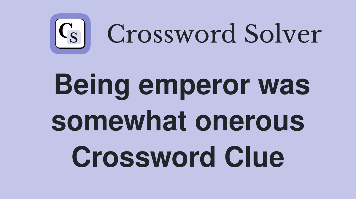 Being emperor was somewhat onerous Crossword Clue
