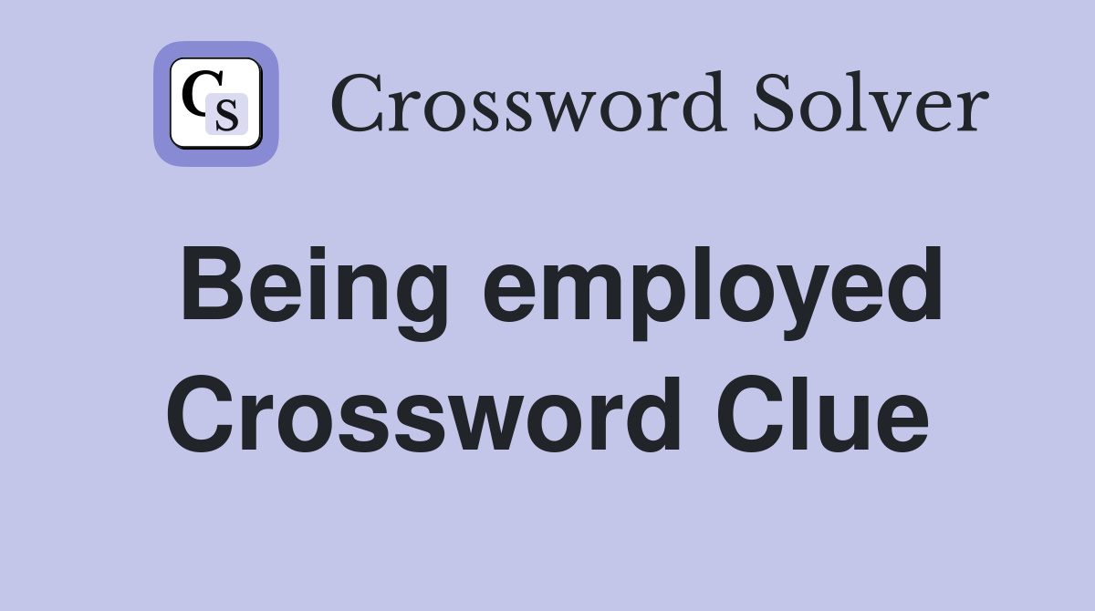 Being employed Crossword Clue