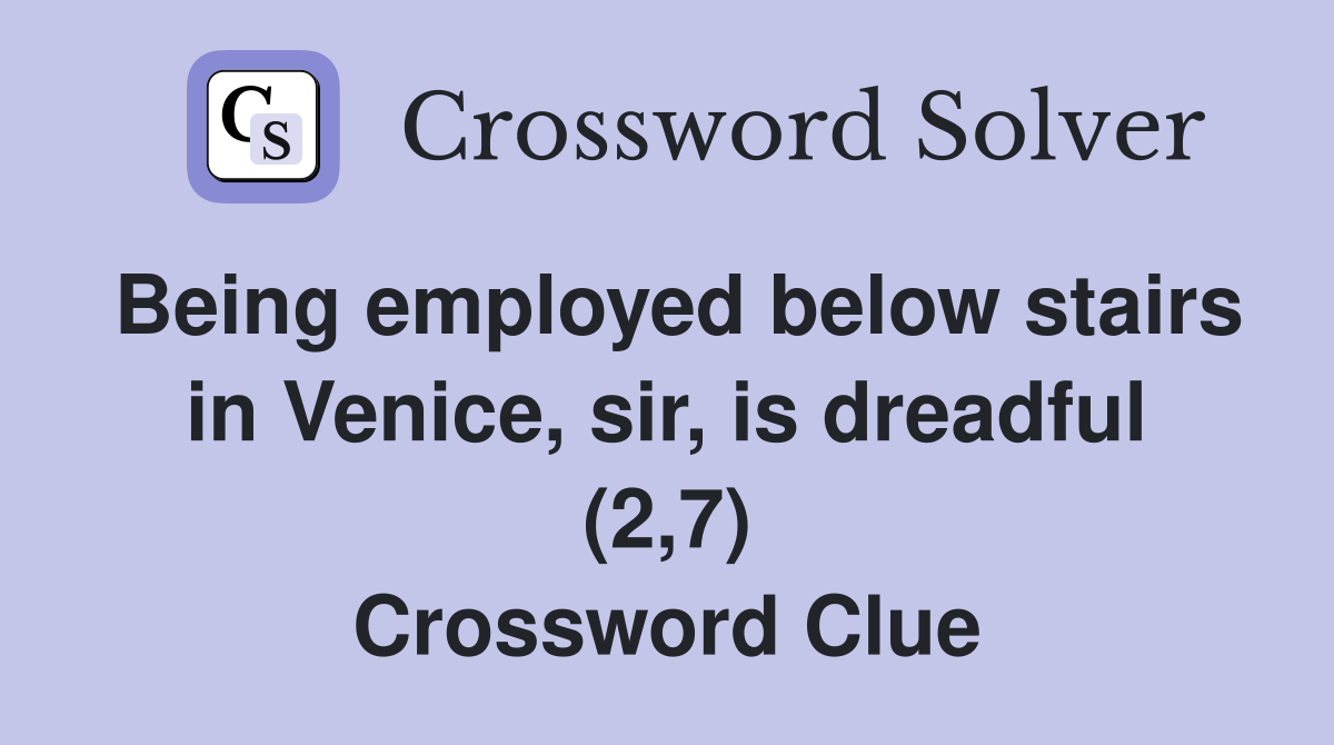Being employed below stairs in Venice, sir, is dreadful (2,7) Crossword Clue