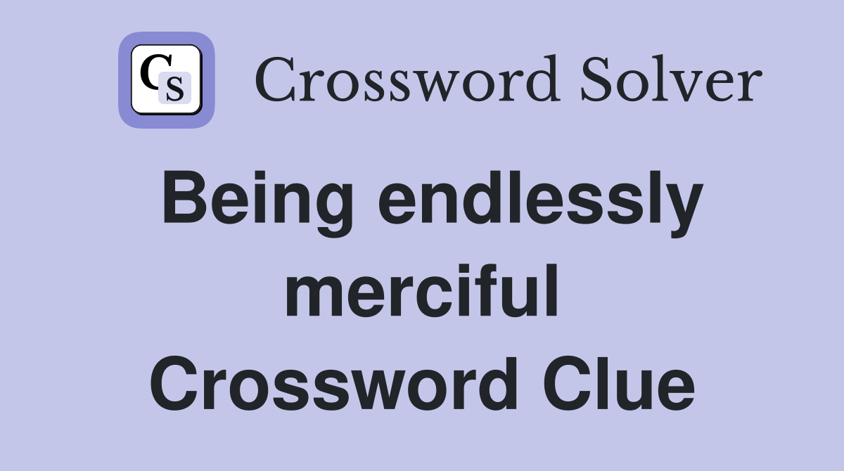 Being endlessly merciful Crossword Clue