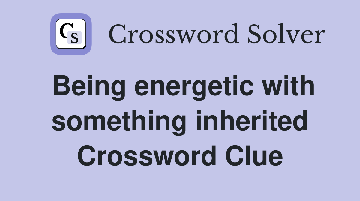 Being energetic with something inherited Crossword Clue