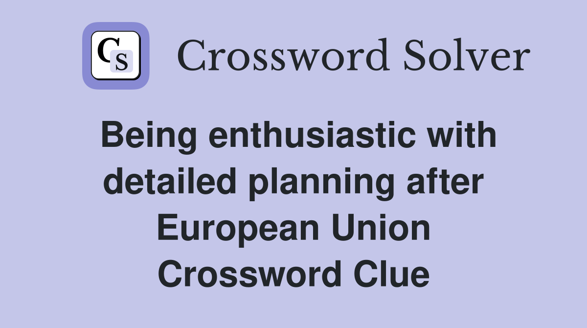 Being enthusiastic with detailed planning after European Union Crossword Clue