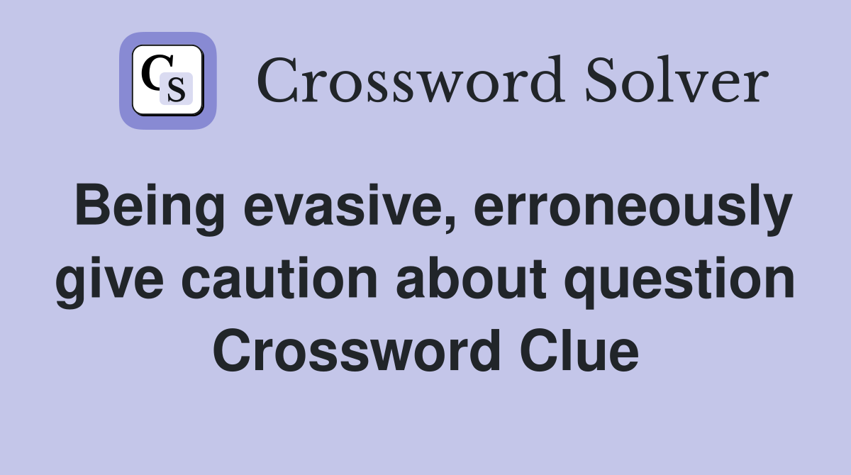 Being evasive, erroneously give caution about question Crossword Clue