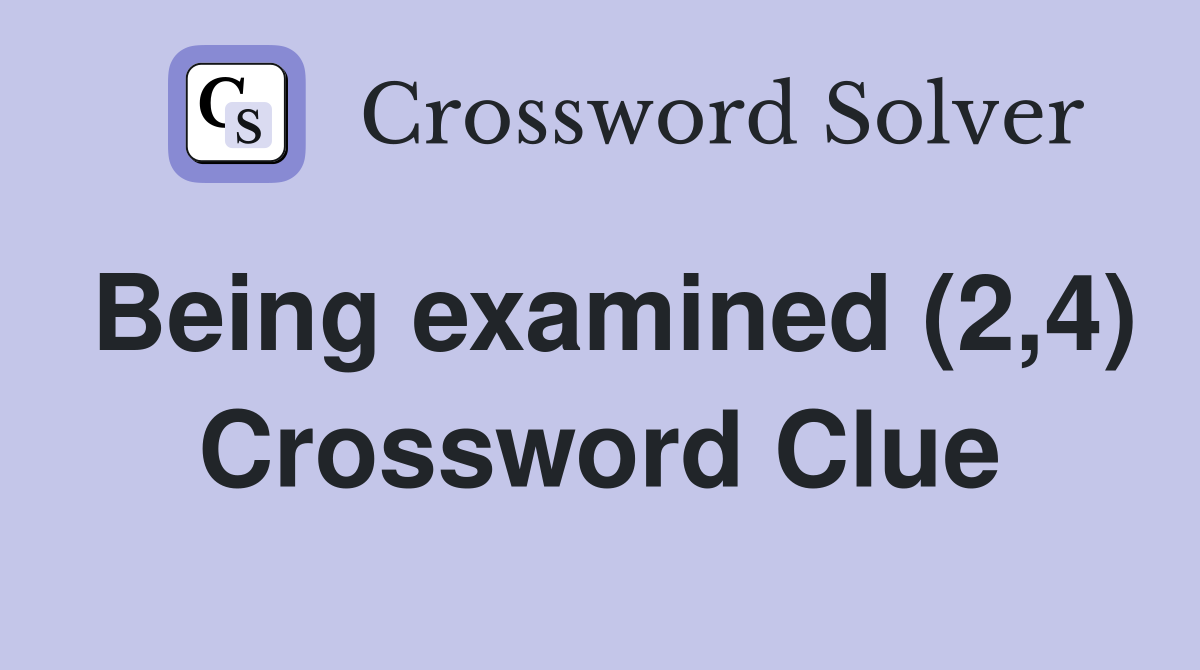 Being examined (2,4) Crossword Clue