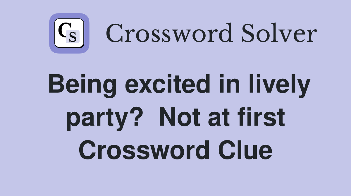 Being excited in lively party?  Not at first Crossword Clue